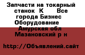 Запчасти на токарный станок 1К62. - Все города Бизнес » Оборудование   . Амурская обл.,Мазановский р-н